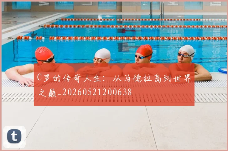 C罗的传奇人生:从马德拉岛到世界之巅_20260521200638