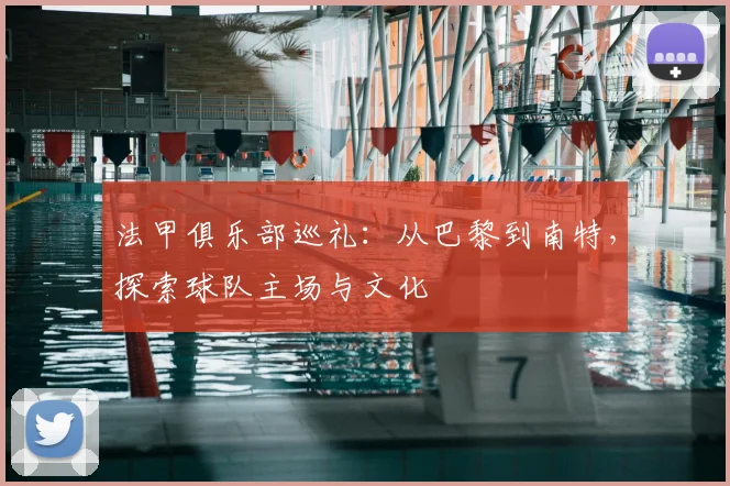 法甲俱乐部巡礼:从巴黎到南特,探索球队主场与文化