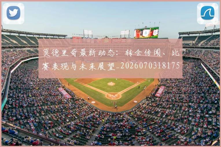 莫德里奇最新动态：转会传闻、比赛表现与未来展望_20260703181750