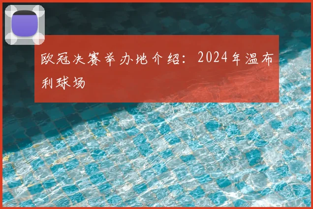 欧冠决赛举办地介绍：2024年温布利球场
