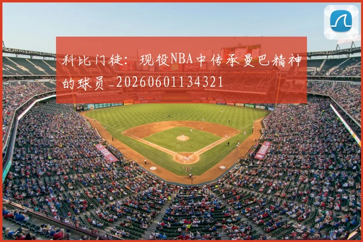 科比门徒:现役NBA中传承曼巴精神的球员_20260601134321