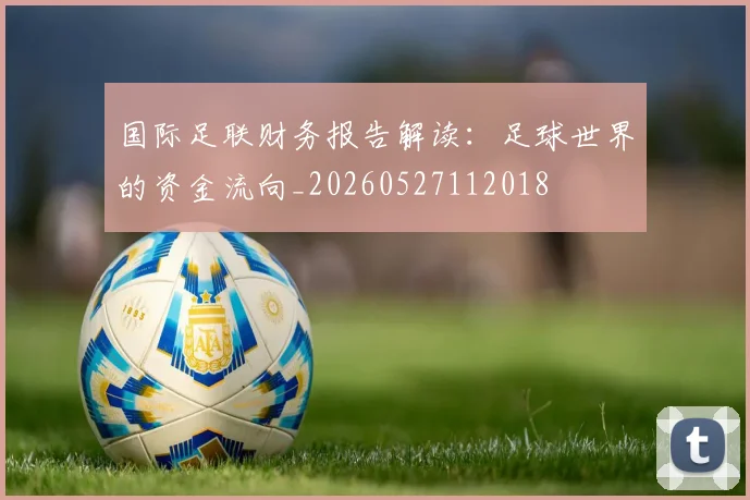 国际足联财务报告解读:足球世界的资金流向_20260527112018