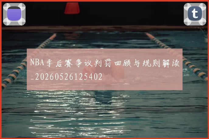 NBA季后赛争议判罚回顾与规则解读_20260526125402
