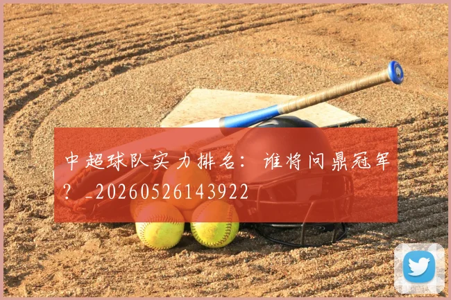中超球队实力排名:谁将问鼎冠军?_20260526143922