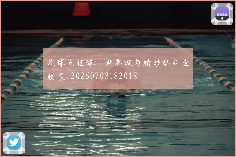 足球五佳球：世界波与精妙配合全收录_20260703182018