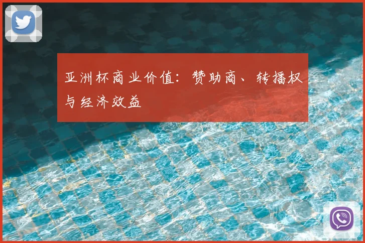 亚洲杯商业价值：赞助商、转播权与经济效益