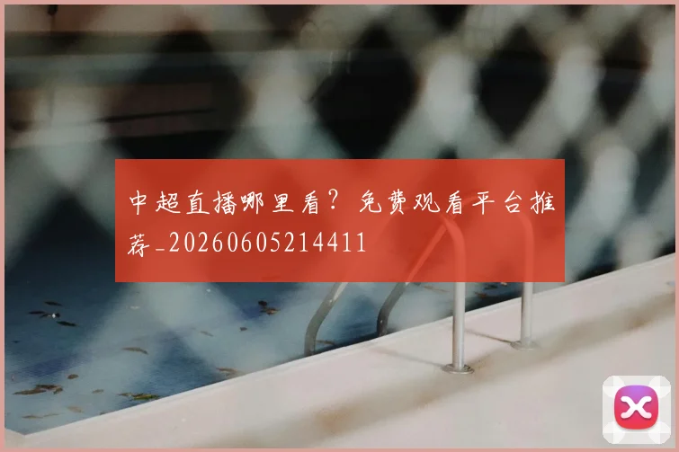 中超直播哪里看？免费观看平台推荐_20260605214411