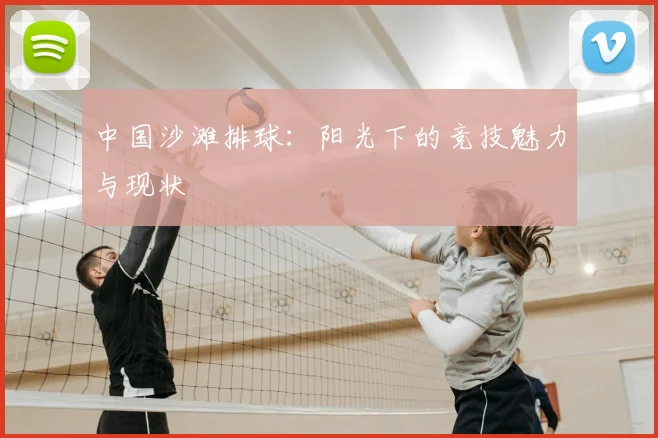 中国沙滩排球：阳光下的竞技魅力与现状