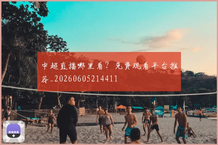 中超直播哪里看?免费观看平台推荐_20260605214411