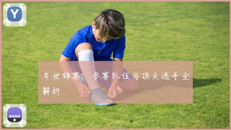年世锦赛:参赛队伍与顶尖选手全解析