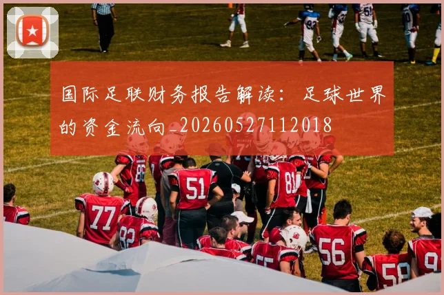 国际足联财务报告解读：足球世界的资金流向_20260527112018