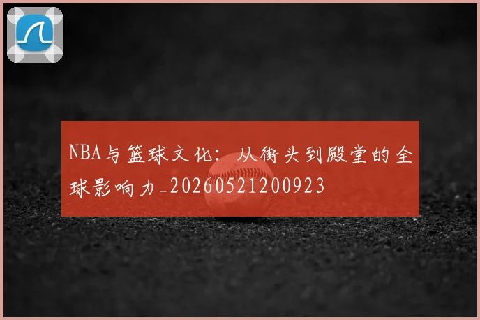 NBA与篮球文化:从街头到殿堂的全球影响力_20260521200923