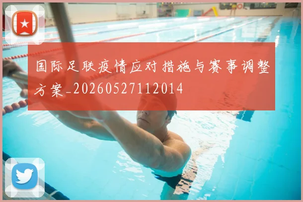 国际足联疫情应对措施与赛事调整方案_20260527112014