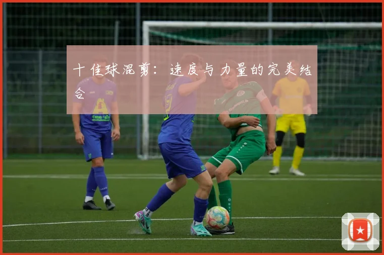 十佳球混剪:速度与力量的完美结合